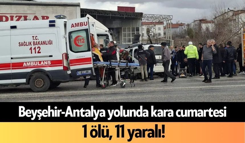 Beyşehir-Antalya yolunda kara cumartesi: 1 ölü, 11 yaralı!