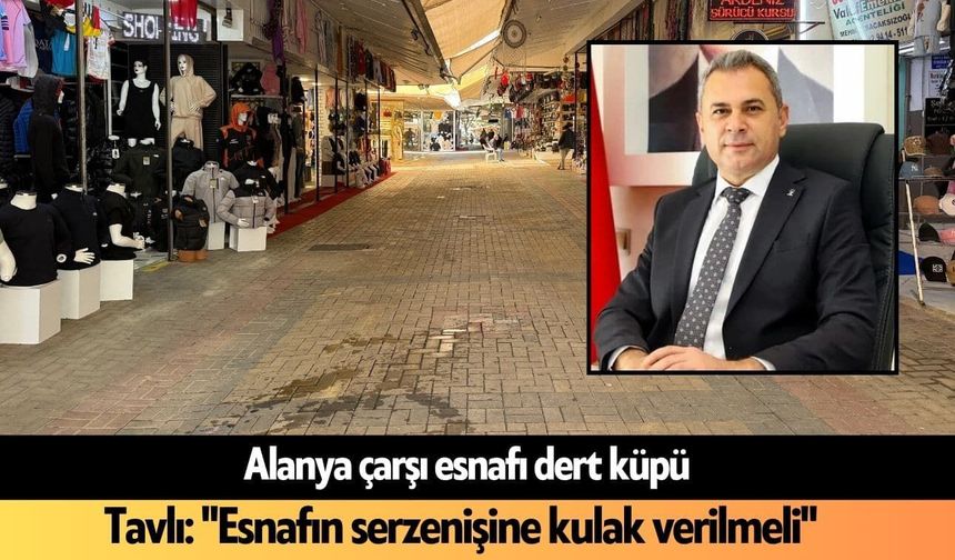 Alanya çarşı esnafı dert küpü! Tavlı: "Esnafın serzenişine kulak verilmeli"