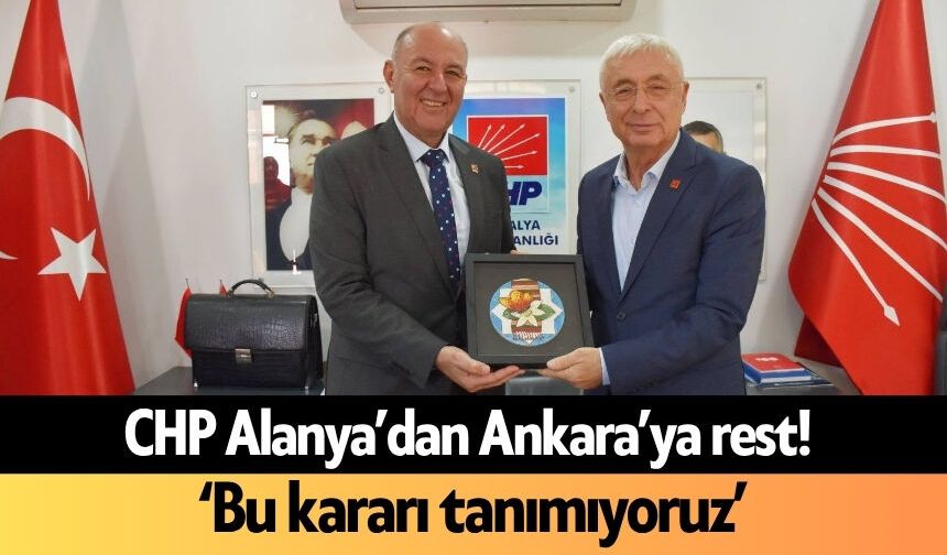 CHP Alanya’dan Ankara’ya rest! ‘Bu kararı tanımıyoruz’