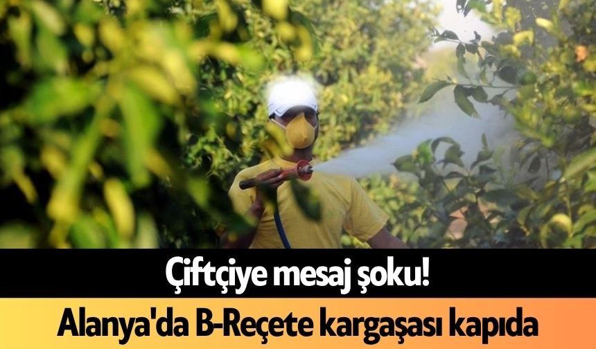 Çiftçiye mesaj şoku! Alanya'da B-Reçete kargaşası kapıda