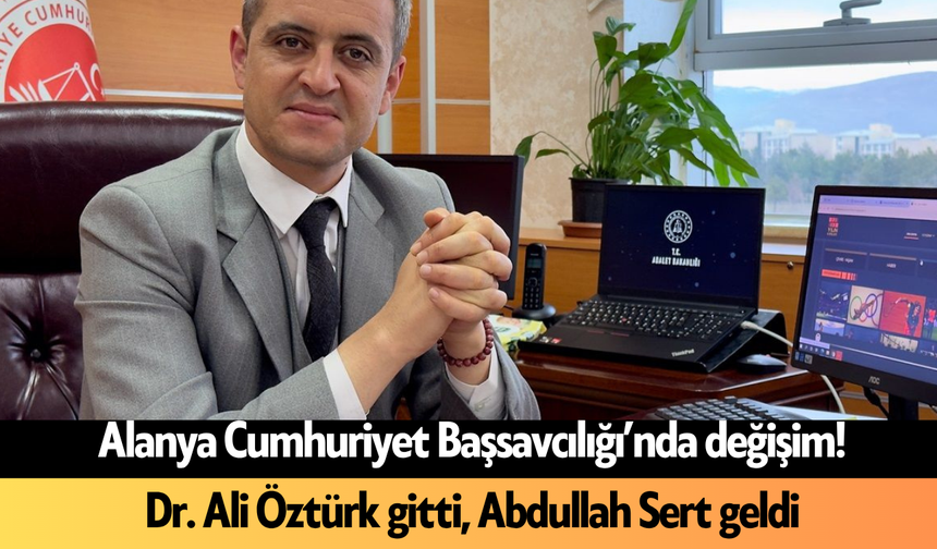 Alanya Cumhuriyet Başsavcılığı’nda değişim! Dr. Ali Öztürk gitti, Abdullah Sert geldi