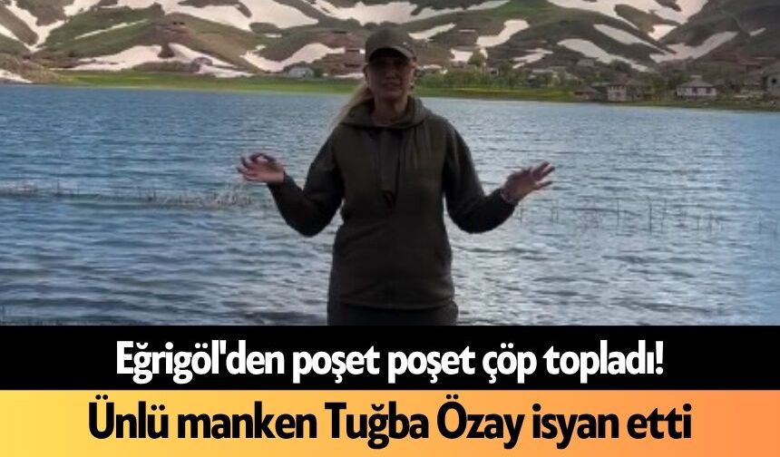 Eğrigöl'den poşet poşet çöp topladı! Ünlü manken Tuğba Özay isyan etti