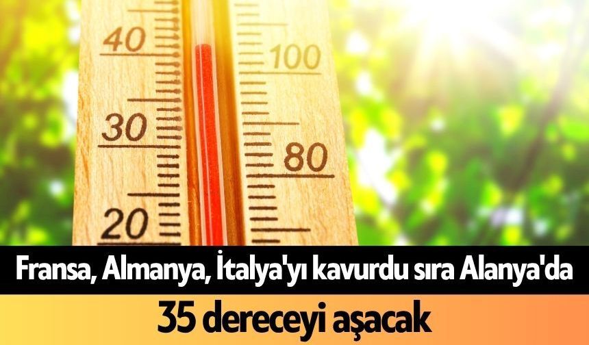 Fransa, Almanya, İtalya'yı kavurdu sıra Alanya'da