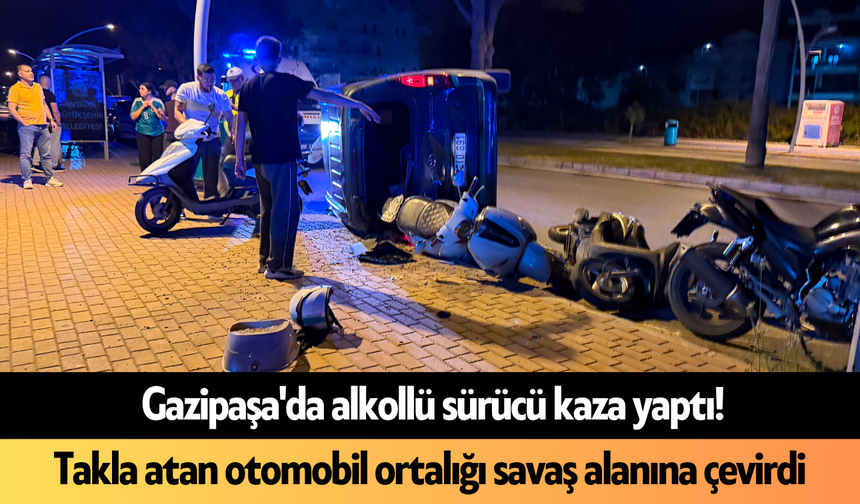 Gazipaşa'da alkollü sürücü kaza yaptı! Takla atan otomobil ortalığı savaş alanına çevirdi