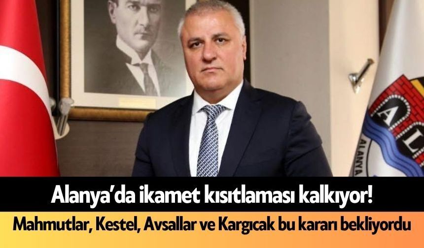 Alanya’da ikamet kısıtlaması kalkıyor!     Mahmutlar, Kestel, Avsallar ve Kargıcak bu kararı bekliyordu