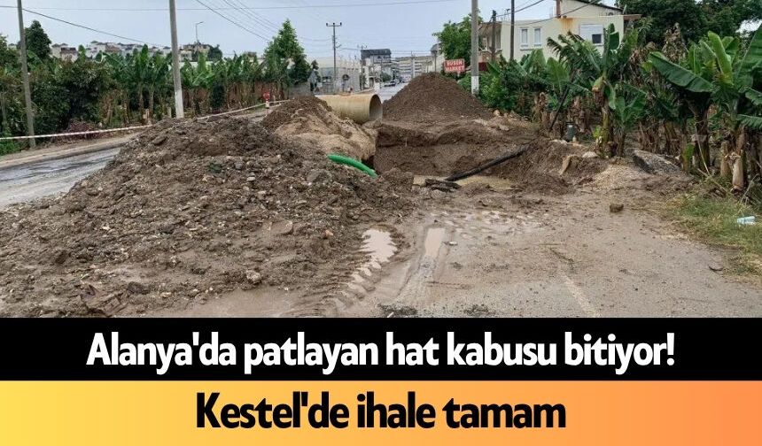 Alanya'da patlayan hat kabusu bitiyor! Kestel'de ihale tamam