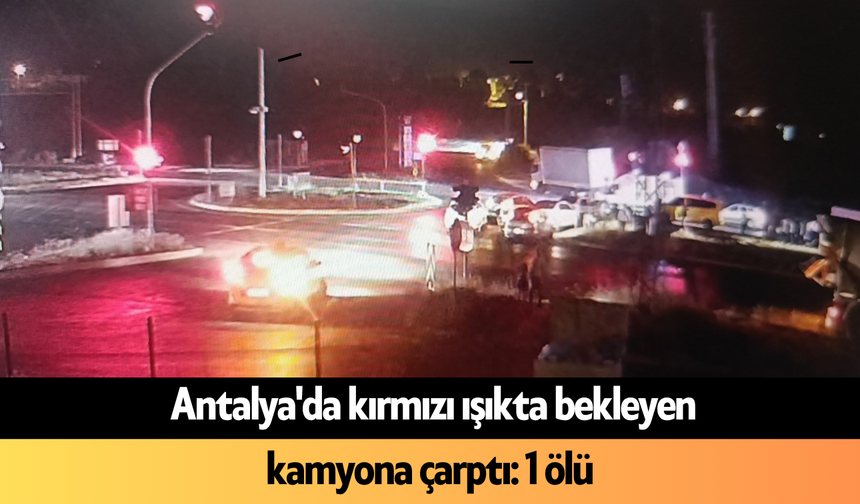 Antalya'da kırmızı ışıkta bekleyen kamyona çarptı: 1 ölü
