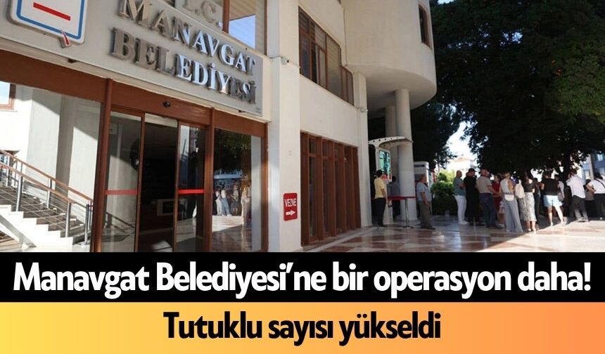 Manavgat Belediyesi’ne bir operasyon daha! Tutuklu sayısı yükseldi