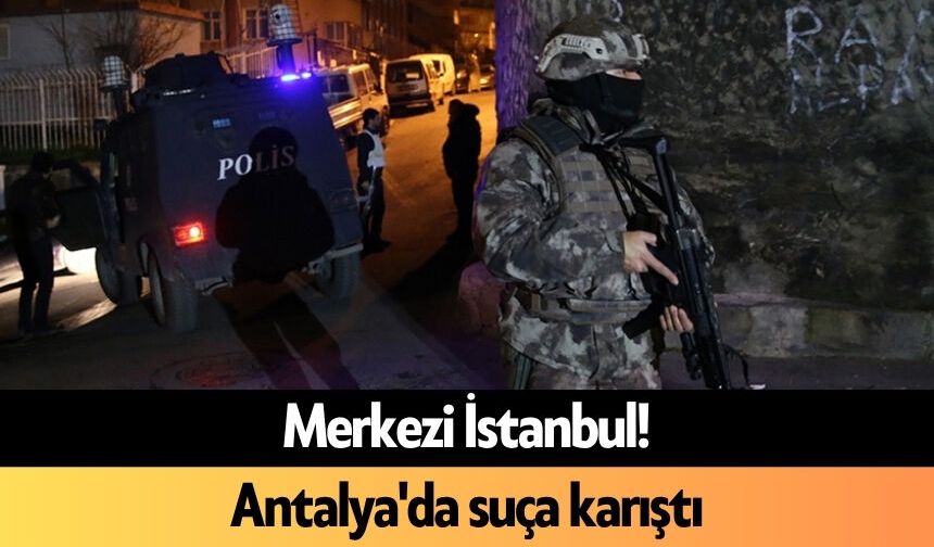 Merkezi İstanbul! Antalya'da suça karıştı