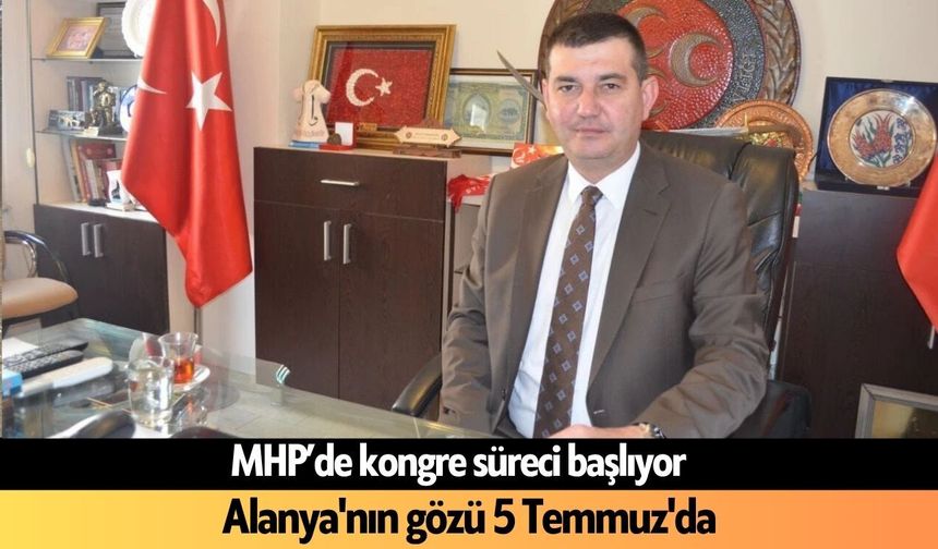 MHP’de süreç başladı: Alanya'nın gözü 5 Temmuz'da