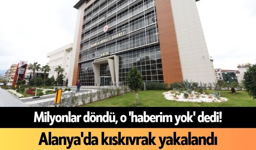 Milyonlar döndü, o 'haberim yok' dedi! Alanya'da kıskıvrak yakalandı