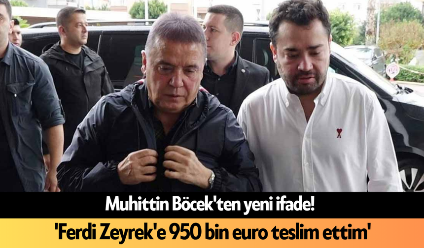 Muhittin Böcek'ten yeni ifade! 'Ferdi Zeyrek'e 950 bin euro teslim ettim'