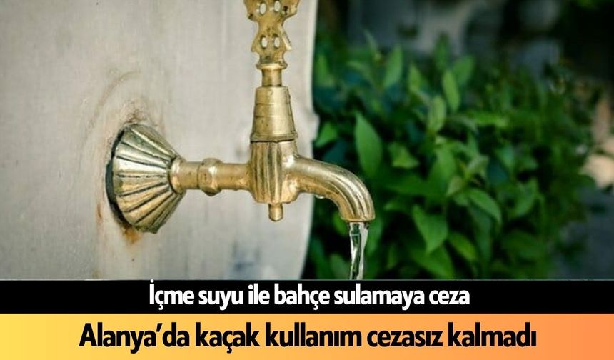 Alanya'da kaçak su kullanımının faturası ağır oldu: Cezasız kalmadılar