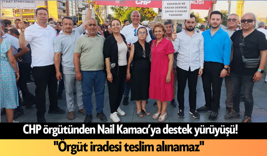 CHP örgütünden Nail Kamacı’ya destek yürüyüşü! "Örgüt iradesi teslim alınamaz"