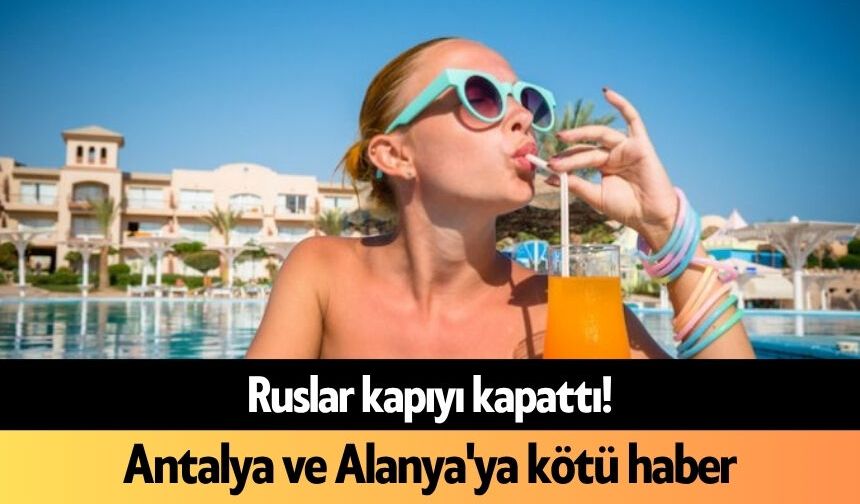 Ruslar kapıyı kapattı! Antalya ve Alanya'ya kötü haber