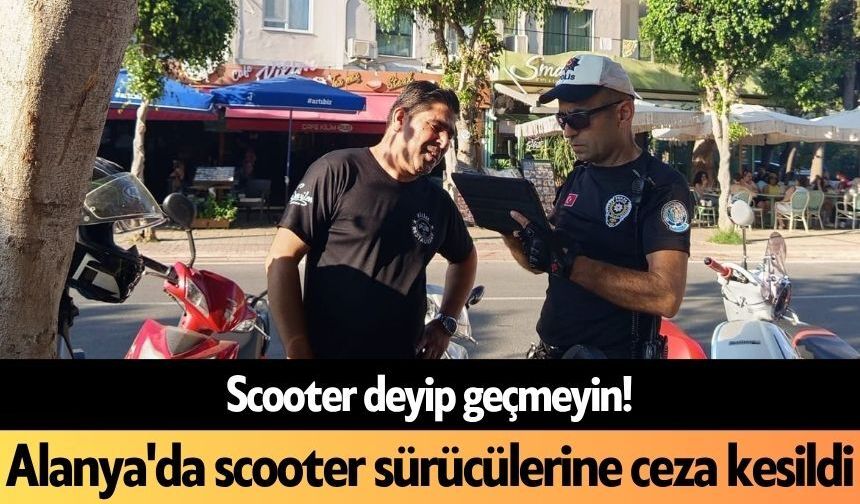 Scooter deyip geçmeyin! Alanya'da scooter sürücülerine ceza kesildi