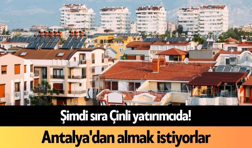 Şimdi sıra Çinli yatırımcıda! Antalya'dan almak istiyorlar