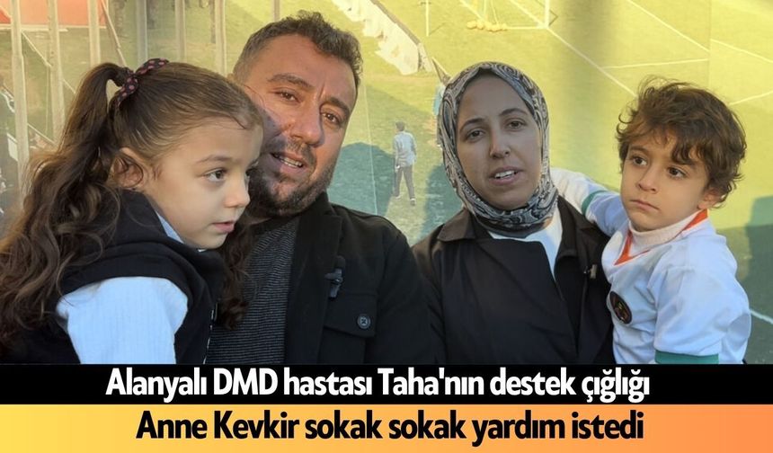 Alanyalı DMD hastası Taha'nın destek çığlığı: Anne Kevkir sokak sokak yardım istedi