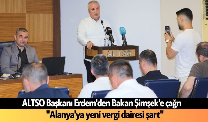 ALTSO Başkanı Erdem'den Bakan Şimşek'e çağrı: "Alanya'ya yeni vergi dairesi şart"