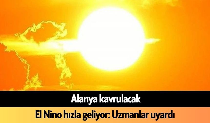 Alanya kavrulacak: El Nino hızla geliyor