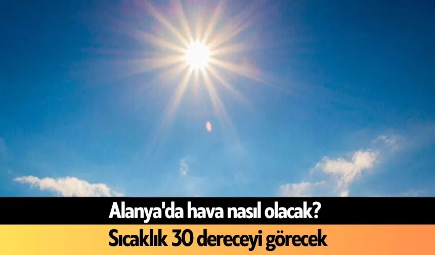 Alanya'da hava nasıl olacak? Sıcaklık 30 dereceyi görecek