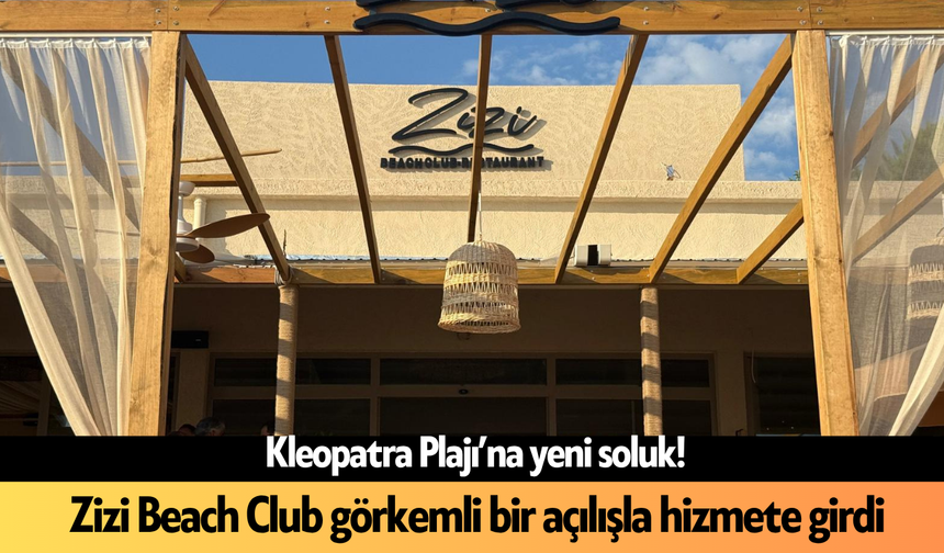 Kleopatra Plajı’na yeni soluk! Zizi Beach Club görkemli bir açılışla hizmete girdi