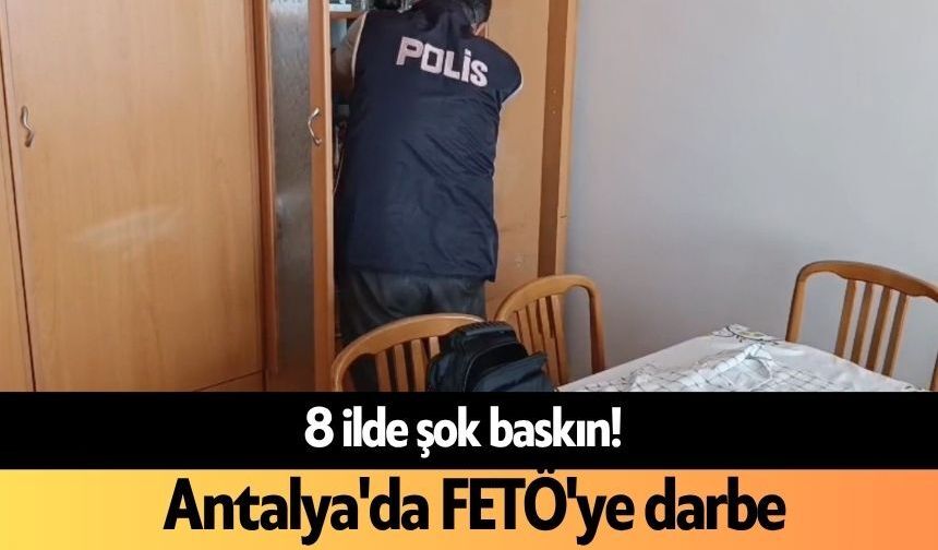8 ilde şok baskın! Antalya'da FETÖ'ye darbe