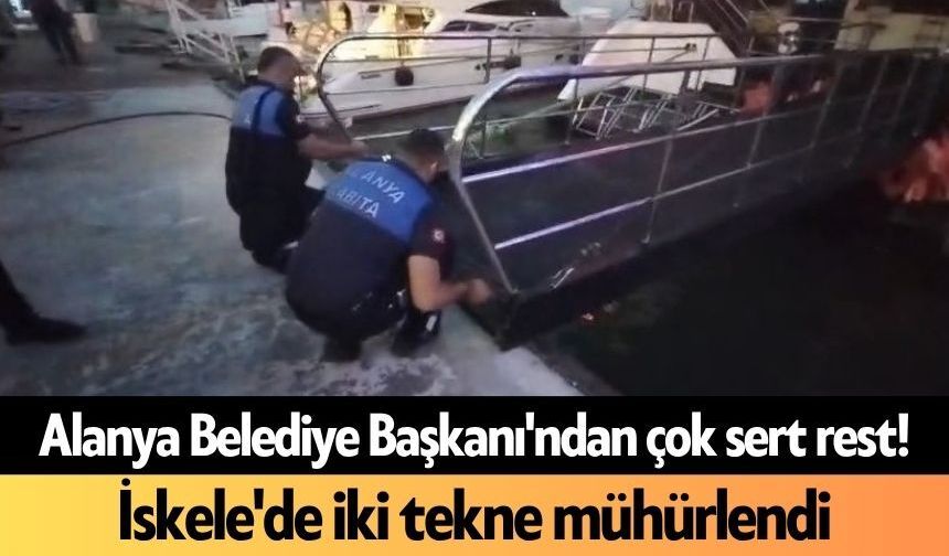 Alanya Belediye Başkanı'ndan çok sert rest! İskele'de iki tekne mühürlendi