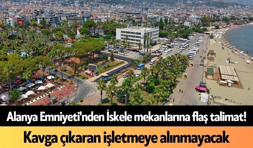 Alanya Emniyeti'nden İskele mekanlarına flaş talimat!