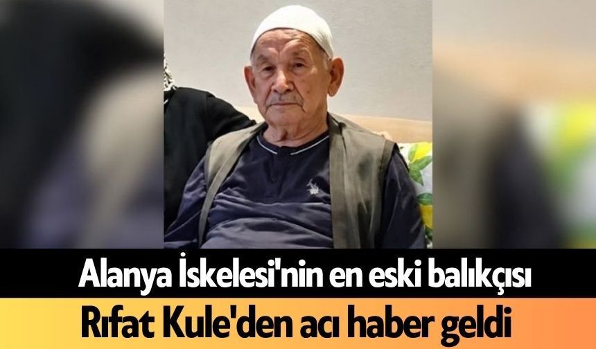 Alanya İskelesi'nin en eski balıkçısı Rıfat Kule'den acı haber geldi
