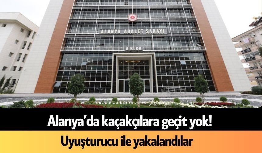 Alanya'da uyuşturucu tacirlerine geçit yok! Yakayı ele verdiler