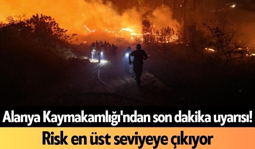 Alanya Kaymakamlığı'ndan son dakika uyarısı! Risk en üst seviyeye çıkıyor