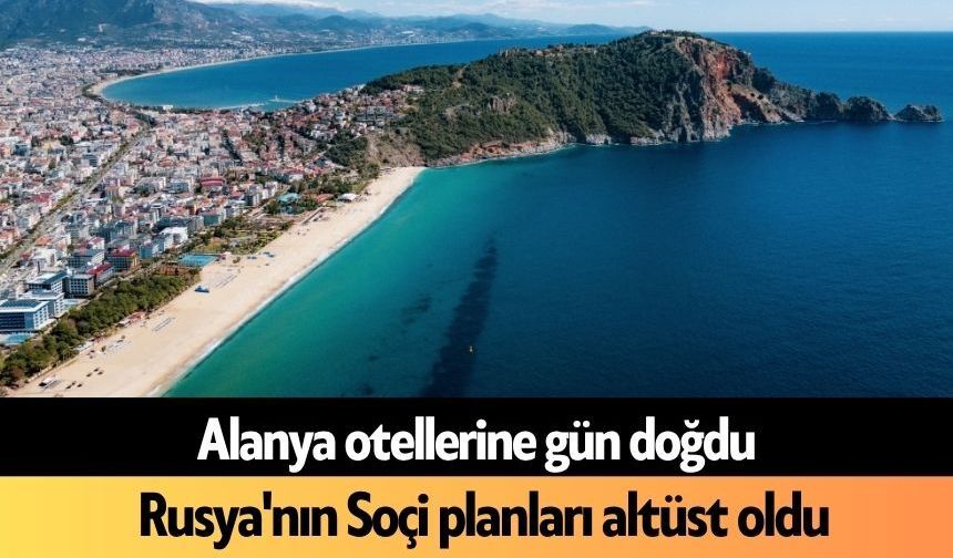 Alanya otellerine gün doğdu, Rusya'nın Soçi planları altüst oldu