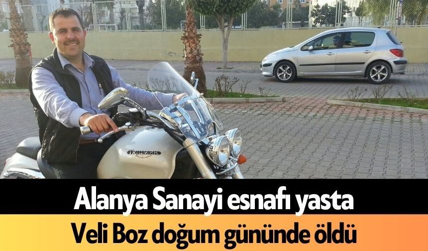 Alanya Sanayi esnafı yasta! Veli Boz doğum gününde öldü