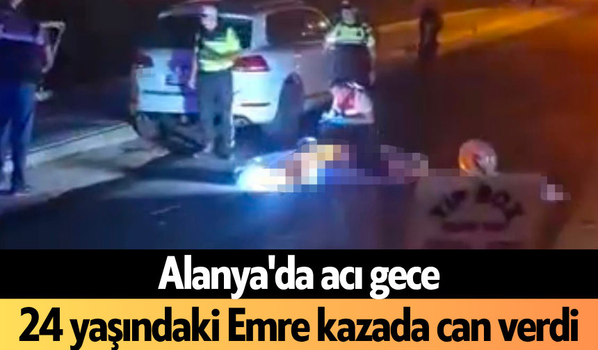 Alanya'da acı gece: 24 yaşındaki Emre kazada can verdi