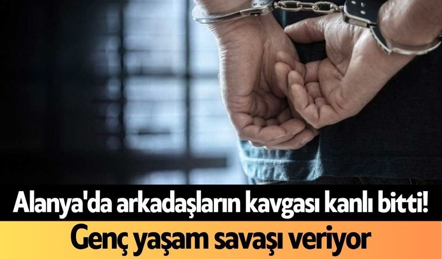 Alanya'da arkadaşların kavgası kanlı bitti! Genç yaşam savaşı veriyor