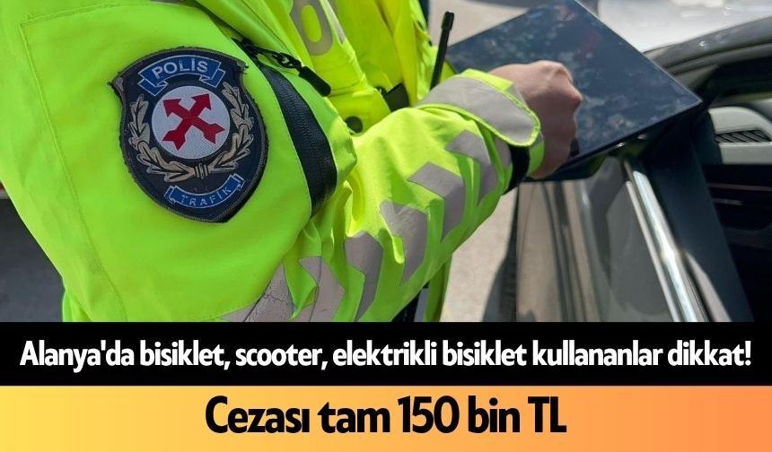 Alanya'da bisiklet, scooter, elektrikli bisiklet kullananlar dikkat! Cezası tam 150 bin TL
