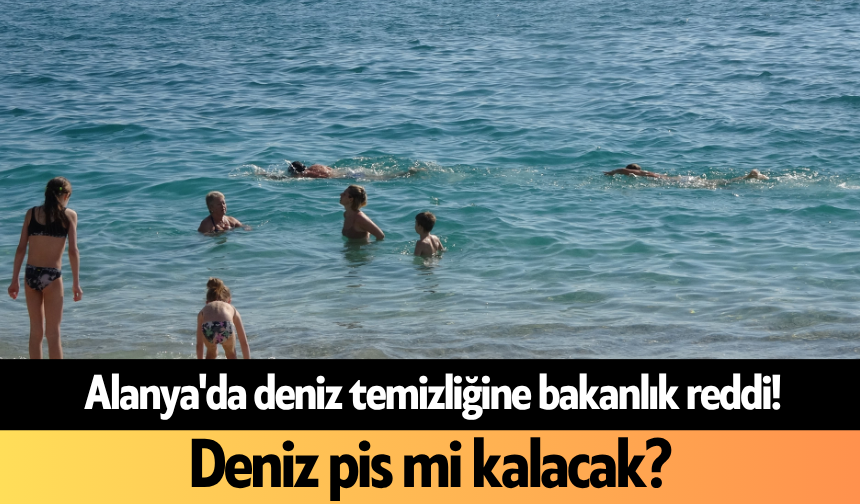 Alanya'da deniz temizliğine bakanlık reddi! Deniz pis mi kalacak?