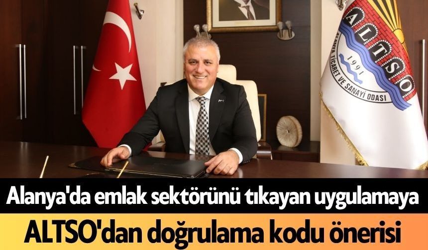 Alanya'da emlak sektörünü tıkayan uygulamaya ALTSO'dan doğrulama kodu önerisi