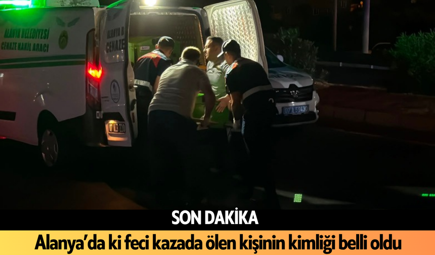 SON DAKİKA l Alanya’daki feci kazada ölen kişinin kimliği belli oldu
