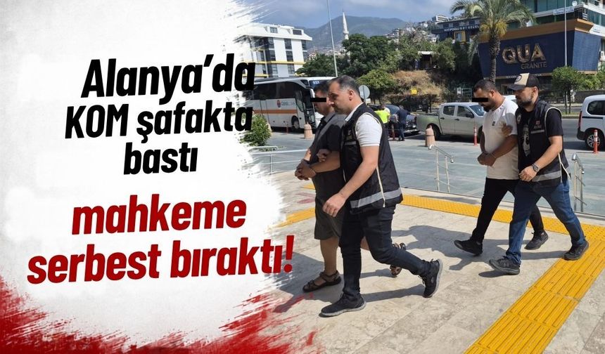 Alanya'da KOM şafakta bastı, mahkeme serbest bıraktı!