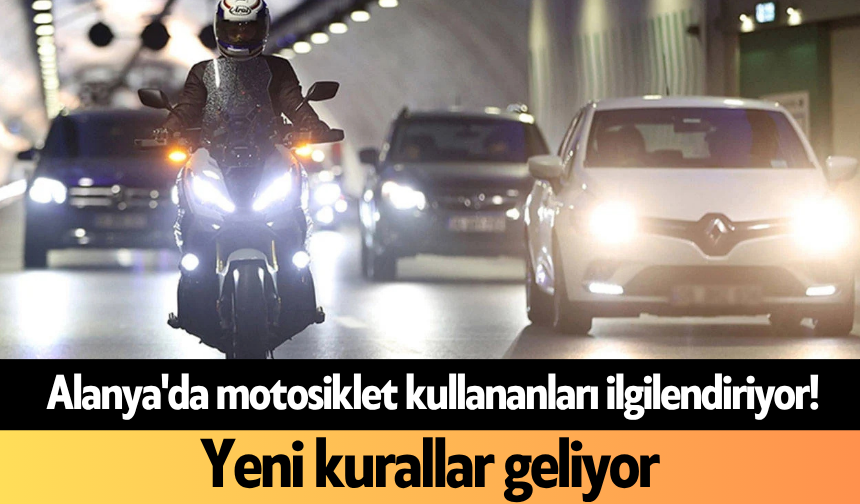 Alanya'da motosiklet kullananları ilgilendiriyor! Yeni kurallar geliyor