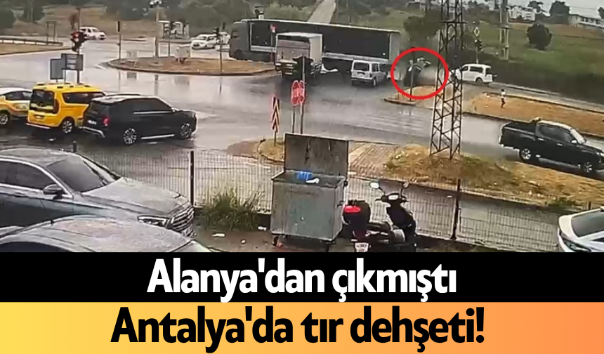 Alanya'dan çıkmıştı: Antalya'da tır d*hşeti!