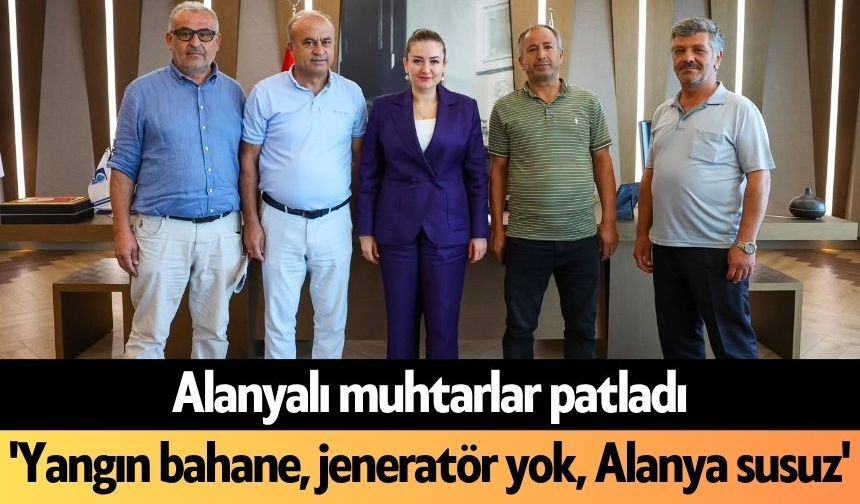 Alanyalı muhtarlar patladı: 'Yangın bahane, jeneratör yok, Alanya susuz'