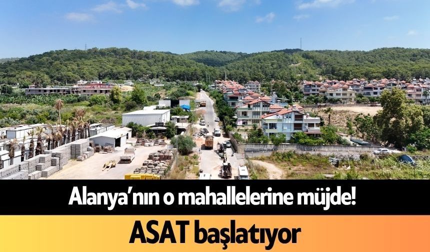 Alanya’nın o mahallelerine müjde! ASAT başlatıyor