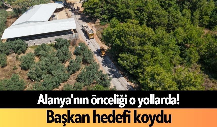 Alanya'nın önceliği o yollarda! Başkan hedefi koydu