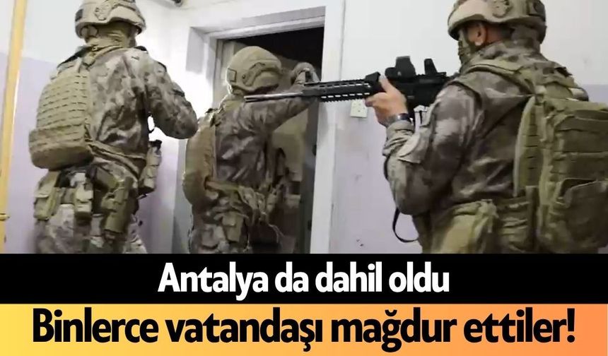 Antalya da dahil oldu: Binlerce vatandaşı mağdur ettiler!