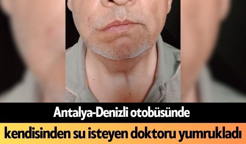 Antalya-Denizli otobüsünde kendisinden su isteyen doktoru yumrukladı