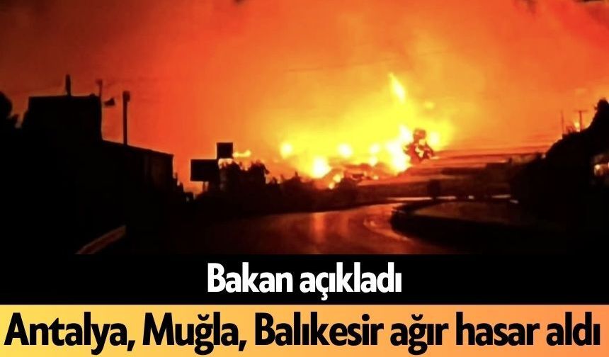 Bakan açıkladı: Antalya, Muğla, Balıkesir ağır hasar aldı