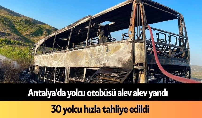 Antalya'da yolcu otobüsü alev alev yandı: 30 yolcu tahliye edildi